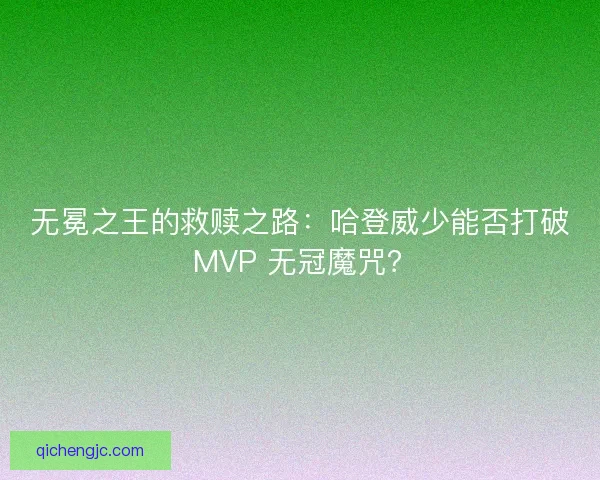 无冕之王的救赎之路：哈登威少能否打破 MVP 无冠魔咒？