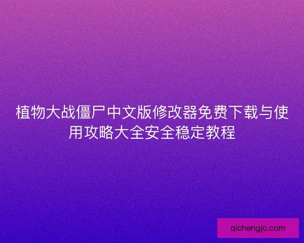 植物大战僵尸中文版修改器免费下载与使用攻略大全安全稳定教程