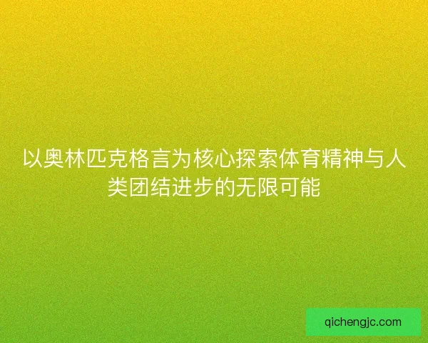 以奥林匹克格言为核心探索体育精神与人类团结进步的无限可能