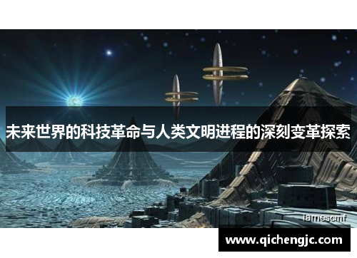 未来世界的科技革命与人类文明进程的深刻变革探索