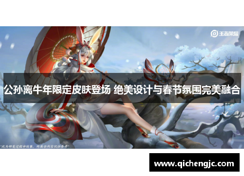 公孙离牛年限定皮肤登场 绝美设计与春节氛围完美融合