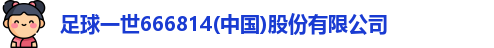 足球一世666814(中国)股份有限公司